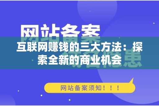 互联网赚钱的三大方法：探索全新的商业机会