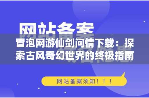 冒泡网游仙剑问情下载：探索古风奇幻世界的终极指南