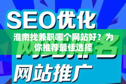 淮南找兼职哪个网站好？为你推荐最佳选择