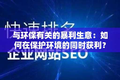 与环保有关的暴利生意：如何在保护环境的同时获利？