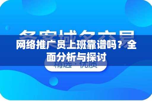 网络推广员上班靠谱吗？全面分析与探讨