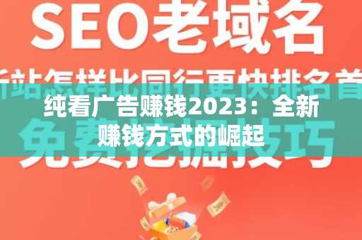 纯看广告赚钱2023：全新赚钱方式的崛起