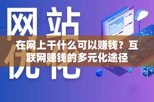 在网上干什么可以赚钱？互联网赚钱的多元化途径
