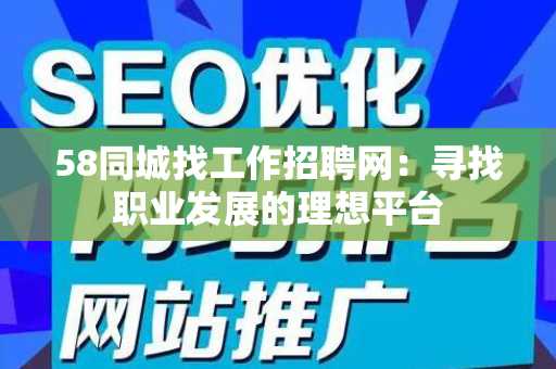 58同城找工作招聘网：寻找职业发展的理想平台