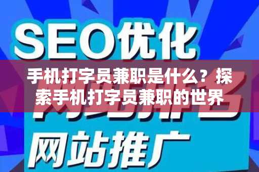 手机打字员兼职是什么？探索手机打字员兼职的世界