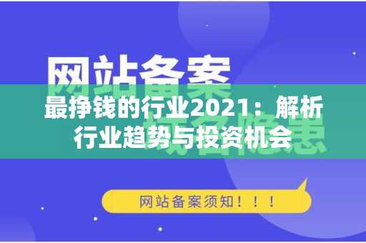 最挣钱的行业2021：解析行业趋势与投资机会