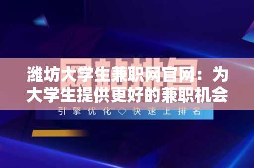 潍坊大学生兼职网官网：为大学生提供更好的兼职机会