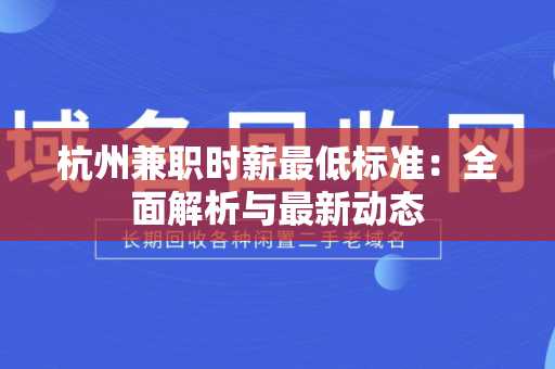 杭州兼职时薪最低标准：全面解析与最新动态
