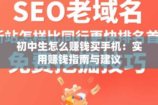 初中生怎么赚钱买手机：实用赚钱指南与建议
