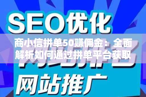 商小信拼单50赚佣金：全面解析如何通过拼单平台获取利润