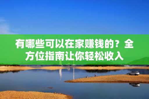 有哪些可以在家赚钱的？全方位指南让你轻松收入