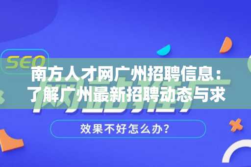 南方人才网广州招聘信息：了解广州最新招聘动态与求职技巧