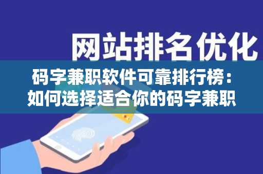 码字兼职软件可靠排行榜：如何选择适合你的码字兼职软件？