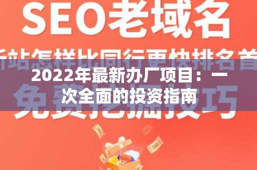 2022年最新办厂项目：一次全面的投资指南