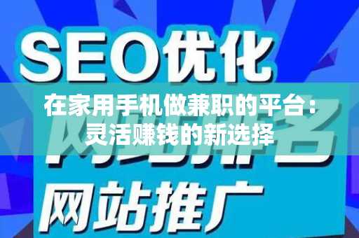 在家用手机做兼职的平台：灵活赚钱的新选择