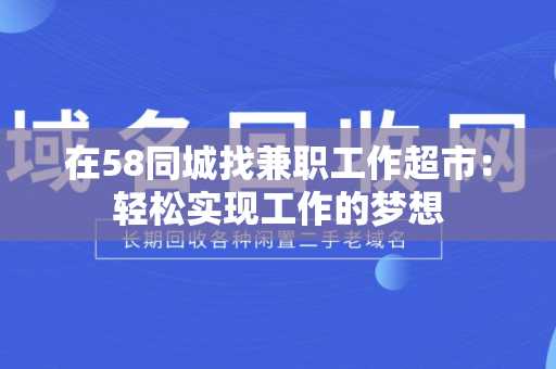 在58同城找兼职工作超市：轻松实现工作的梦想