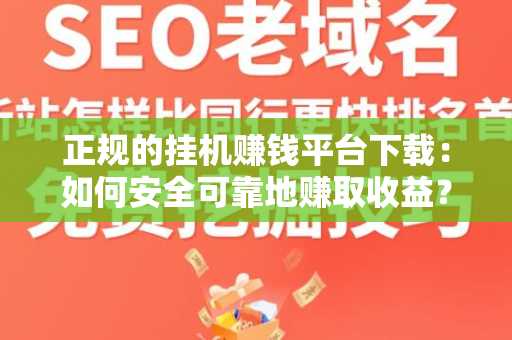 正规的挂机赚钱平台下载：如何安全可靠地赚取收益？