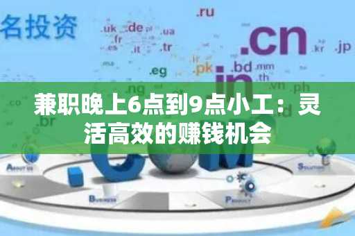 兼职晚上6点到9点小工：灵活高效的赚钱机会