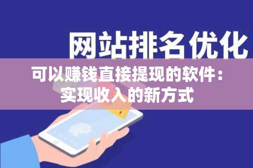 可以赚钱直接提现的软件：实现收入的新方式