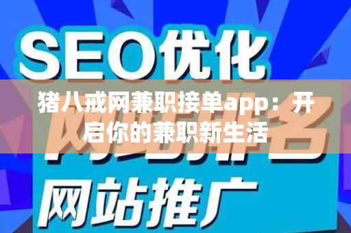 猪八戒网兼职接单app：开启你的兼职新生活