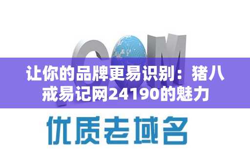 让你的品牌更易识别：猪八戒易记网24190的魅力