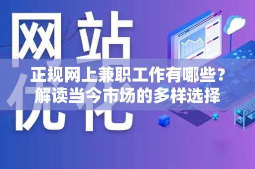 正规网上兼职工作有哪些？解读当今市场的多样选择
