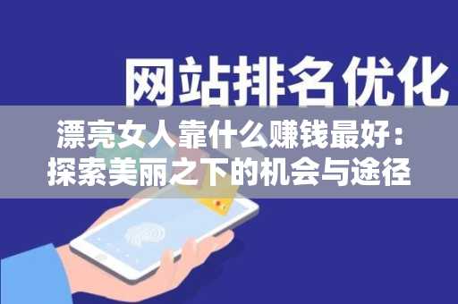 漂亮女人靠什么赚钱最好：探索美丽之下的机会与途径