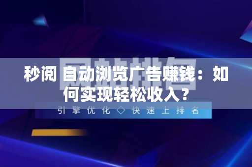 秒阅 自动浏览广告赚钱：如何实现轻松收入？