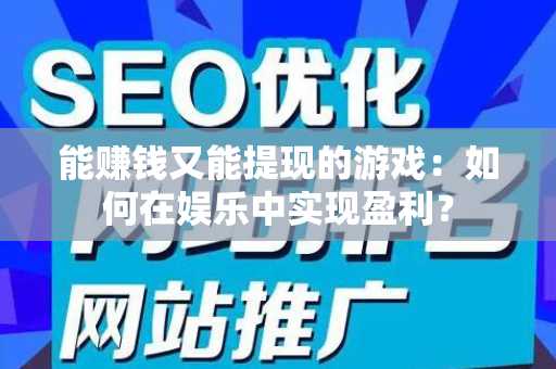 能赚钱又能提现的游戏：如何在娱乐中实现盈利？