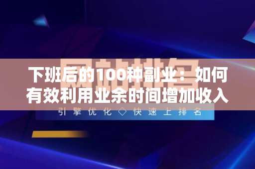 下班后的100种副业：如何有效利用业余时间增加收入？