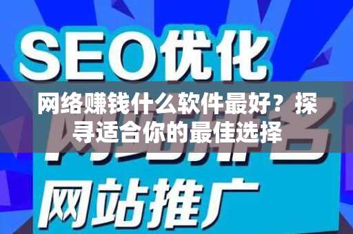 网络赚钱什么软件最好？探寻适合你的最佳选择