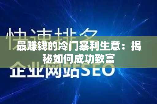 最赚钱的冷门暴利生意：揭秘如何成功致富