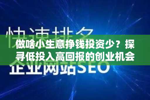做啥小生意挣钱投资少？探寻低投入高回报的创业机会