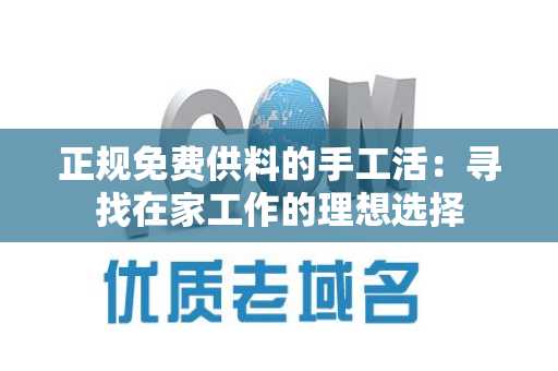 正规免费供料的手工活：寻找在家工作的理想选择