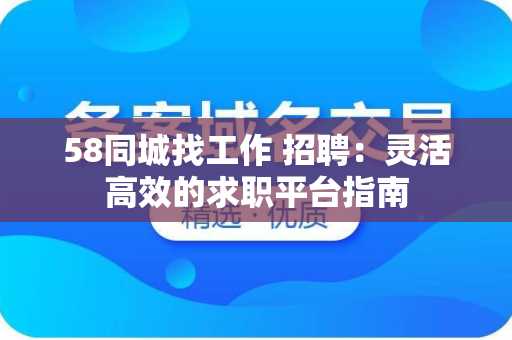 58同城找工作 招聘：灵活高效的求职平台指南