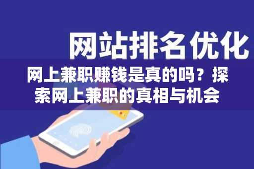 网上兼职赚钱是真的吗？探索网上兼职的真相与机会