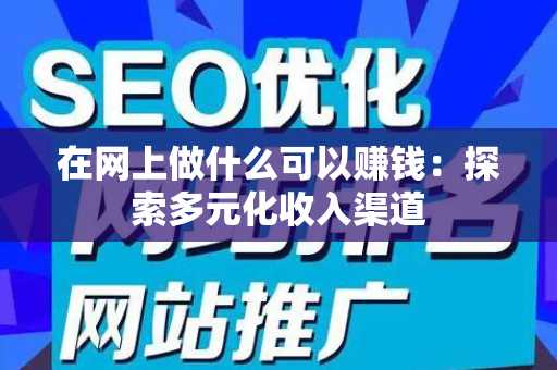 在网上做什么可以赚钱：探索多元化收入渠道