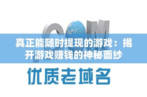 真正能随时提现的游戏：揭开游戏赚钱的神秘面纱