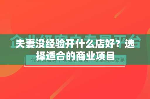 夫妻没经验开什么店好？选择适合的商业项目