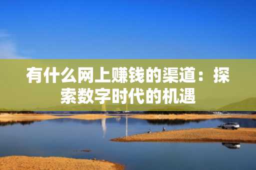 有什么网上赚钱的渠道：探索数字时代的机遇