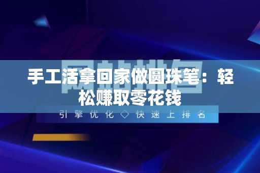 手工活拿回家做圆珠笔：轻松赚取零花钱