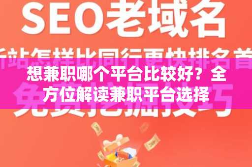 想兼职哪个平台比较好？全方位解读兼职平台选择