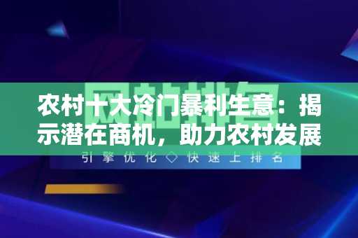 农村十大冷门暴利生意：揭示潜在商机，助力农村发展