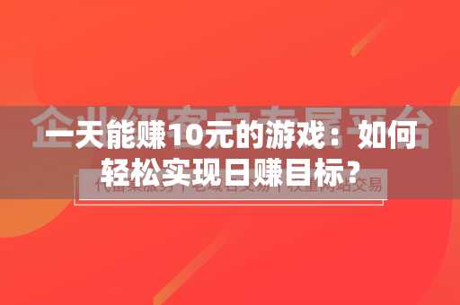 一天能赚10元的游戏：如何轻松实现日赚目标？