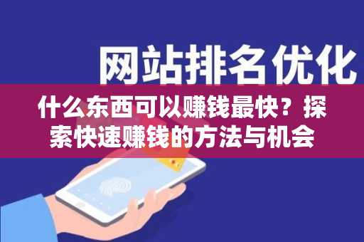 什么东西可以赚钱最快？探索快速赚钱的方法与机会