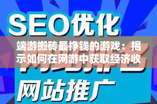 端游搬砖最挣钱的游戏：揭示如何在网游中获取经济收益