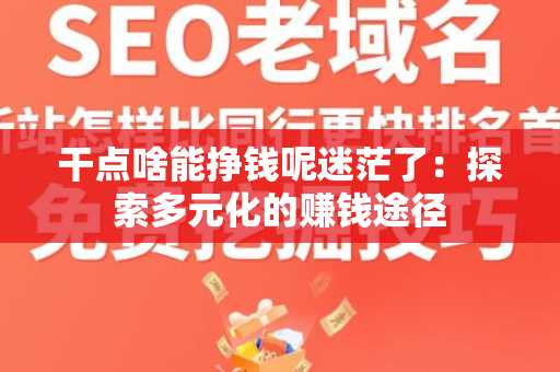 干点啥能挣钱呢迷茫了：探索多元化的赚钱途径