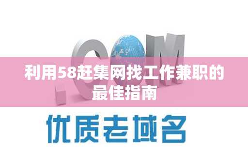 利用58赶集网找工作兼职的最佳指南