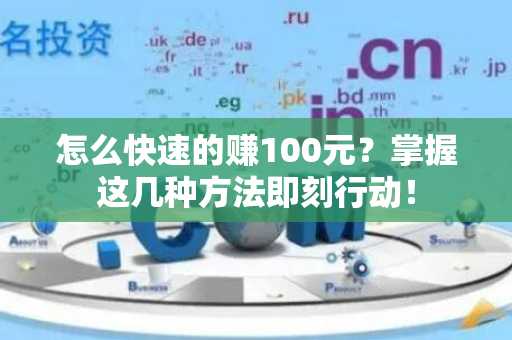 怎么快速的赚100元？掌握这几种方法即刻行动！