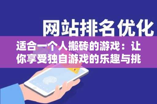 适合一个人搬砖的游戏：让你享受独自游戏的乐趣与挑战